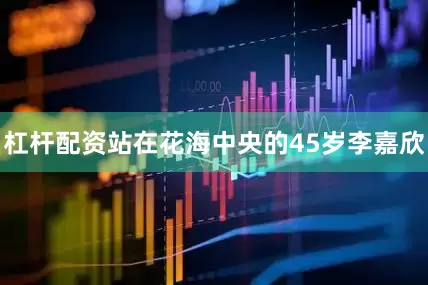 杠杆配资站在花海中央的45岁李嘉欣