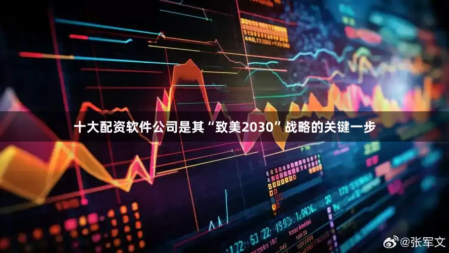 十大配资软件公司是其“致美2030”战略的关键一步