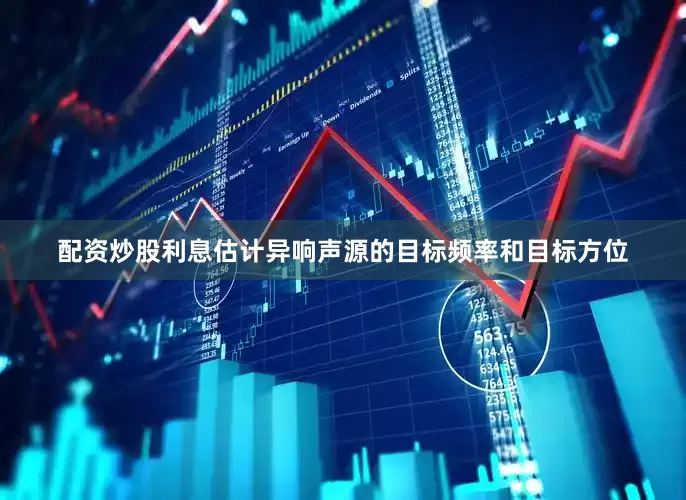 配资炒股利息估计异响声源的目标频率和目标方位