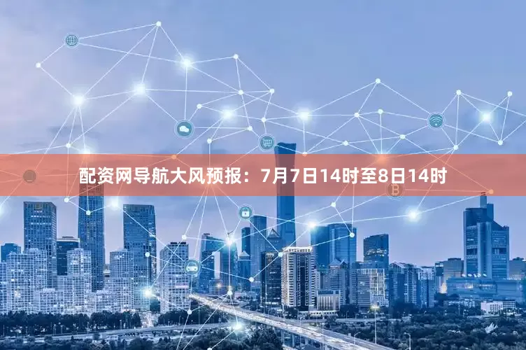 配资网导航大风预报：7月7日14时至8日14时