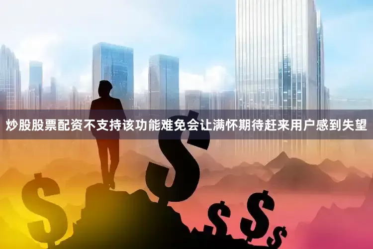 炒股股票配资不支持该功能难免会让满怀期待赶来用户感到失望