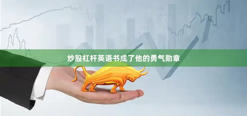 炒股杠杆英语书成了他的勇气勋章
