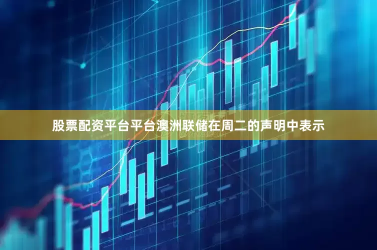 股票配资平台平台　　澳洲联储在周二的声明中表示