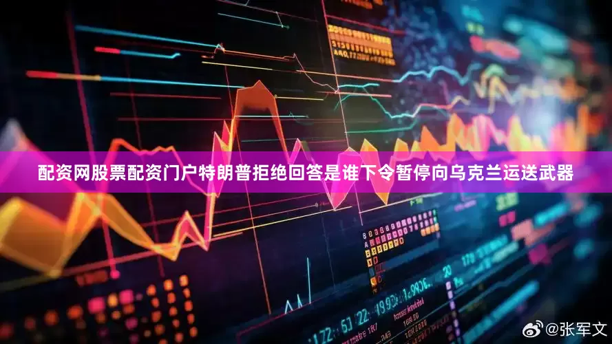 配资网股票配资门户特朗普拒绝回答是谁下令暂停向乌克兰运送武器