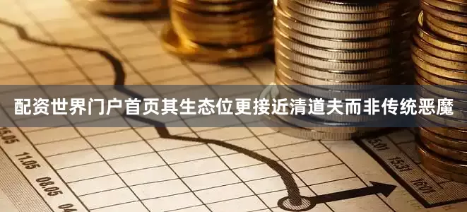 配资世界门户首页其生态位更接近清道夫而非传统恶魔