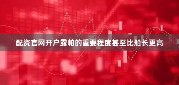 配资官网开户露帕的重要程度甚至比船长更高