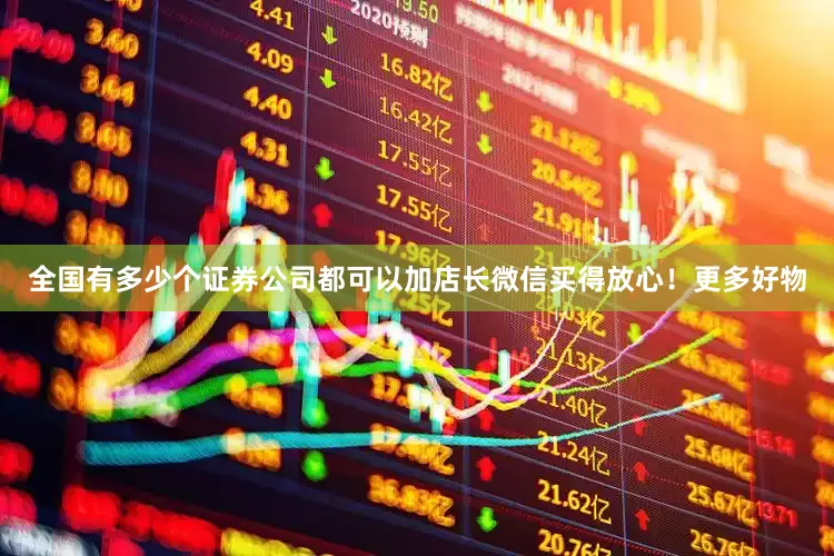 全国有多少个证券公司都可以加店长微信买得放心！更多好物