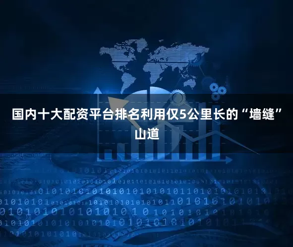 国内十大配资平台排名利用仅5公里长的“墙缝”山道
