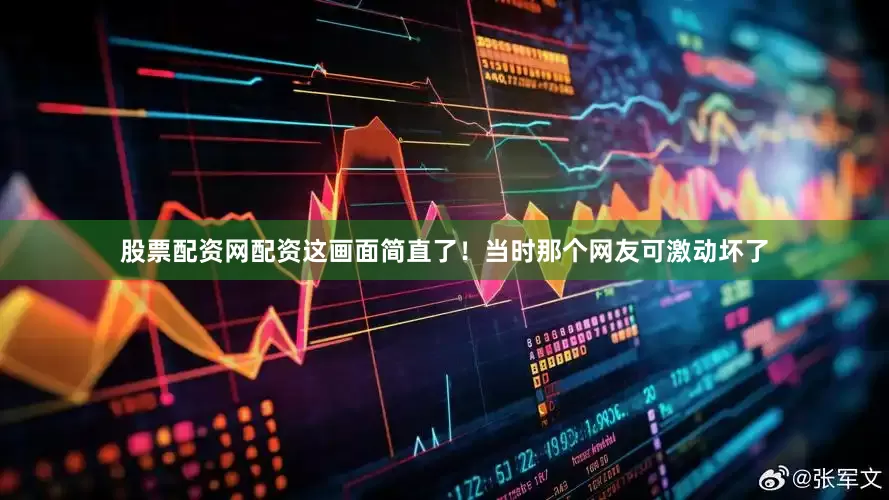 股票配资网配资这画面简直了！当时那个网友可激动坏了