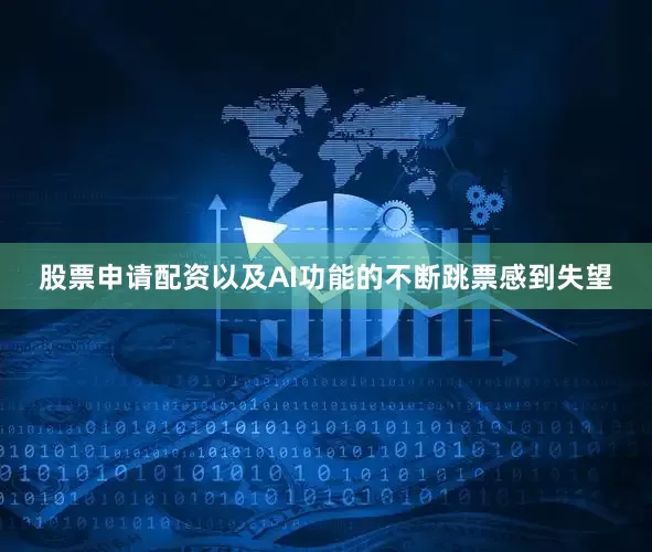 股票申请配资以及AI功能的不断跳票感到失望