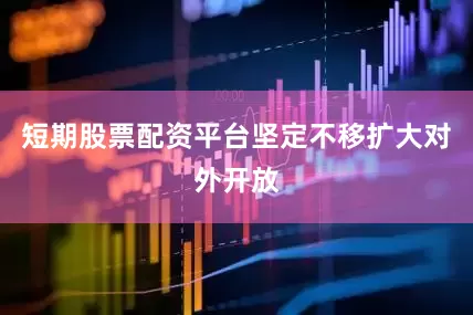 短期股票配资平台坚定不移扩大对外开放