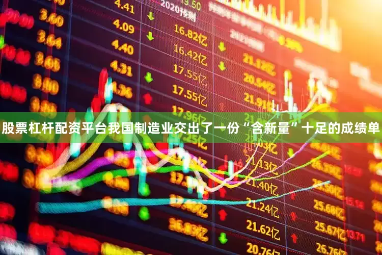 股票杠杆配资平台我国制造业交出了一份“含新量”十足的成绩单