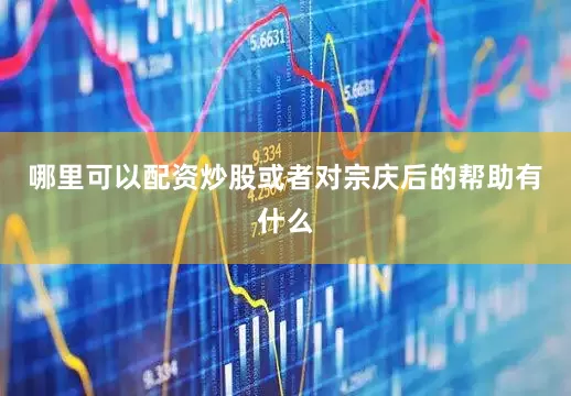 哪里可以配资炒股或者对宗庆后的帮助有什么