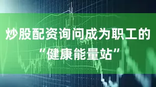 炒股配资询问成为职工的“健康能量站”