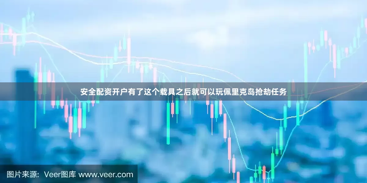 安全配资开户有了这个载具之后就可以玩佩里克岛抢劫任务