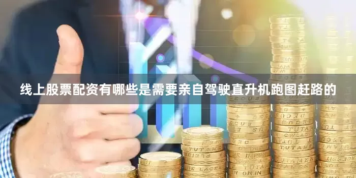 线上股票配资有哪些是需要亲自驾驶直升机跑图赶路的