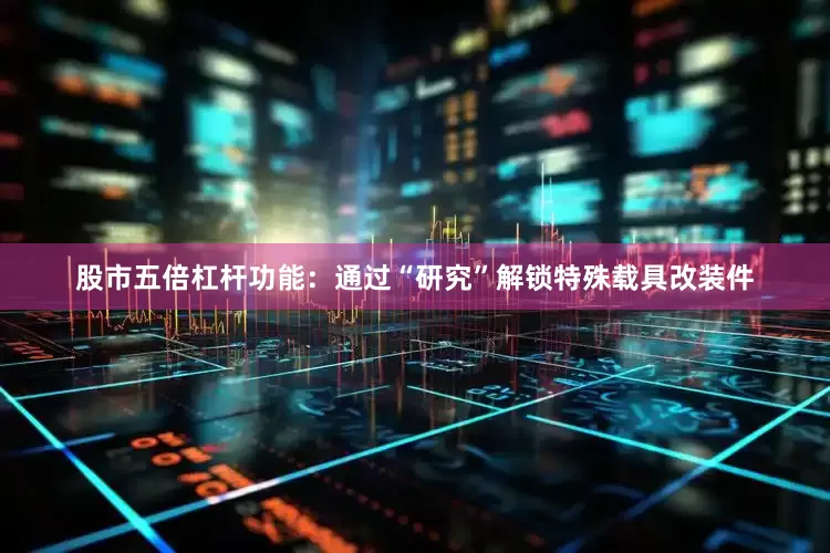 股市五倍杠杆功能：通过“研究”解锁特殊载具改装件