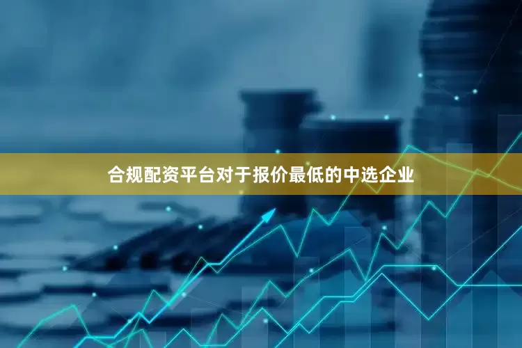 合规配资平台对于报价最低的中选企业