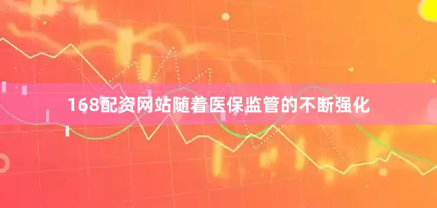 168配资网站随着医保监管的不断强化