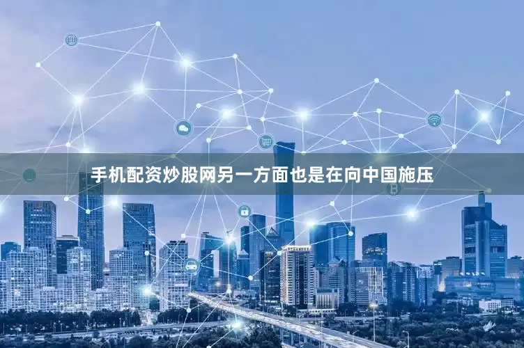 手机配资炒股网另一方面也是在向中国施压