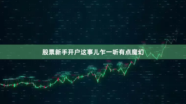 股票新手开户这事儿乍一听有点魔幻