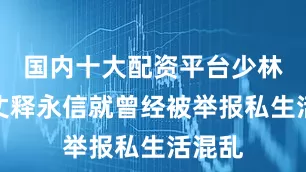 国内十大配资平台少林寺方丈释永信就曾经被举报私生活混乱