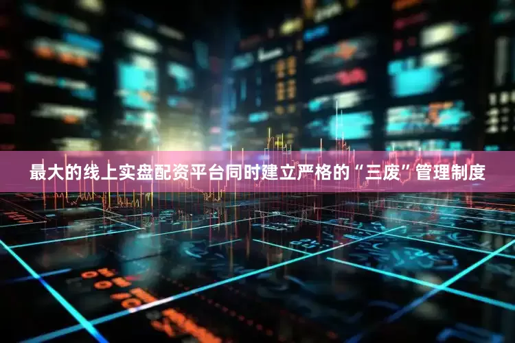 最大的线上实盘配资平台同时建立严格的“三废”管理制度