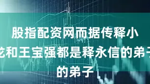 股指配资网而据传释小龙和王宝强都是释永信的弟子