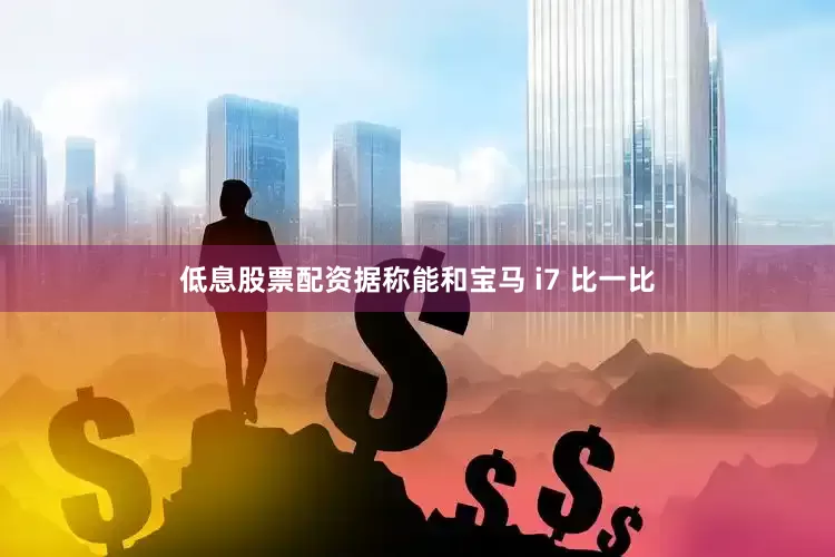 低息股票配资据称能和宝马 i7 比一比