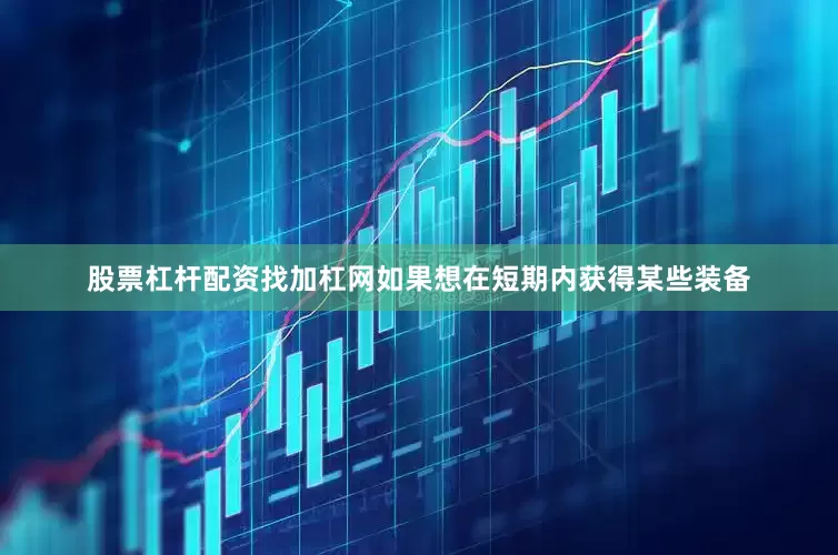 股票杠杆配资找加杠网如果想在短期内获得某些装备
