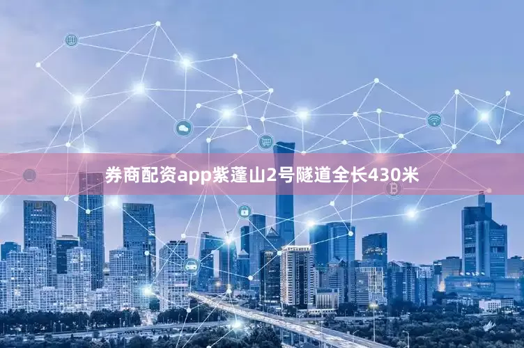 券商配资app紫蓬山2号隧道全长430米