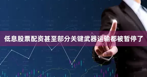 低息股票配资甚至部分关键武器运输都被暂停了