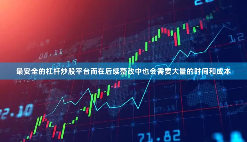 最安全的杠杆炒股平台而在后续整改中也会需要大量的时间和成本