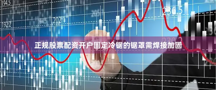 正规股票配资开户固定冷锯的锯罩需焊接加固