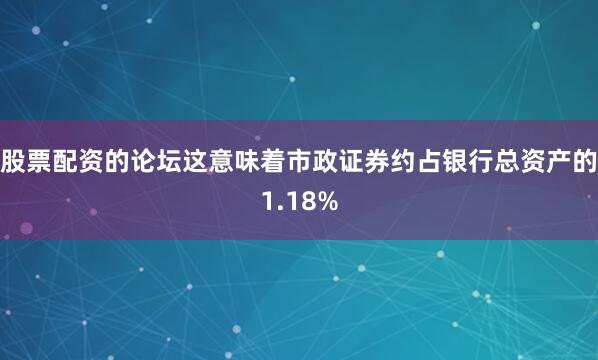 股票配资的论坛这意味着市政证券约占银行总资产的1.18%